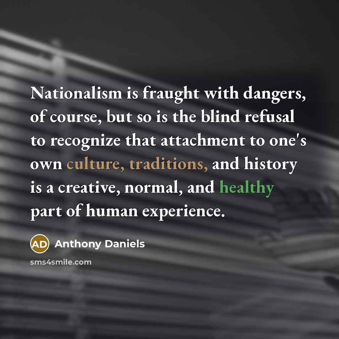 “Nationalism is fraught with dangers, of course, but so is…” quote by Anthony Daniels