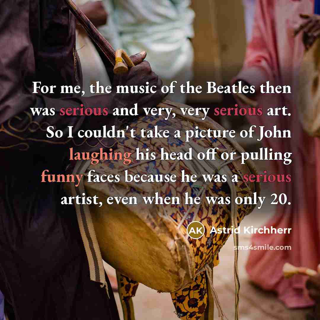 “For me, the music of the Beatles then was serious…” quote by Astrid Kirchherr