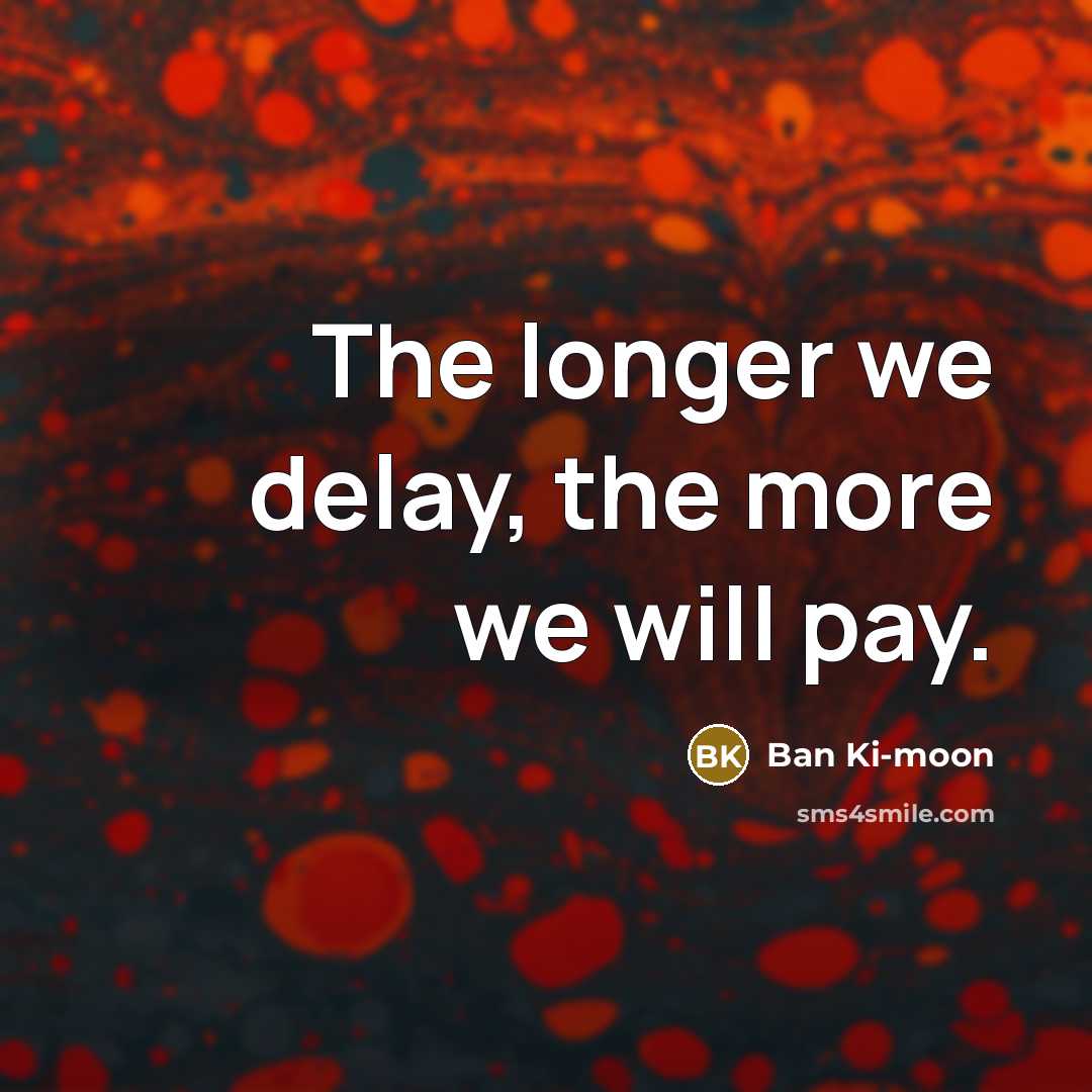 “The longer we delay, the more we will pay.…” quote by Ban Ki-moon