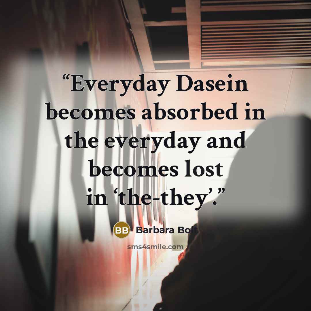 “Everyday Dasein becomes absorbed in the everyday and becomes lost in ‘the-they’.” quote by Barbara Bolt