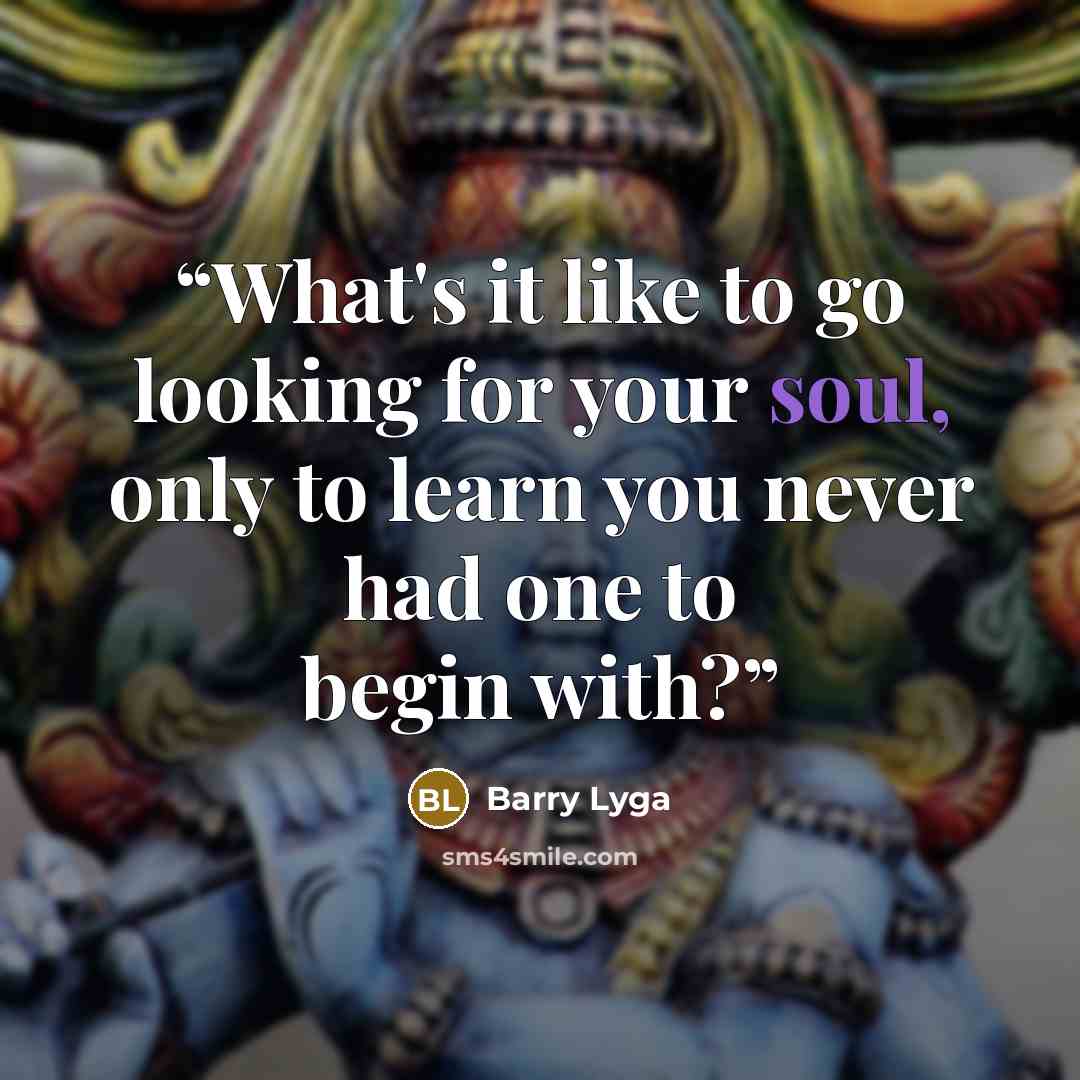 “What's it like to go looking for your soul, only to learn you never had one to begin with?” quote by Barry Lyga