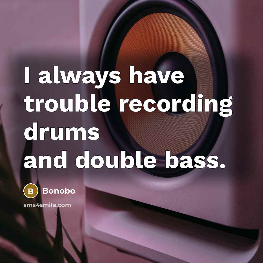 “I always have trouble recording drums and double bass.…” quote by Bonobo
