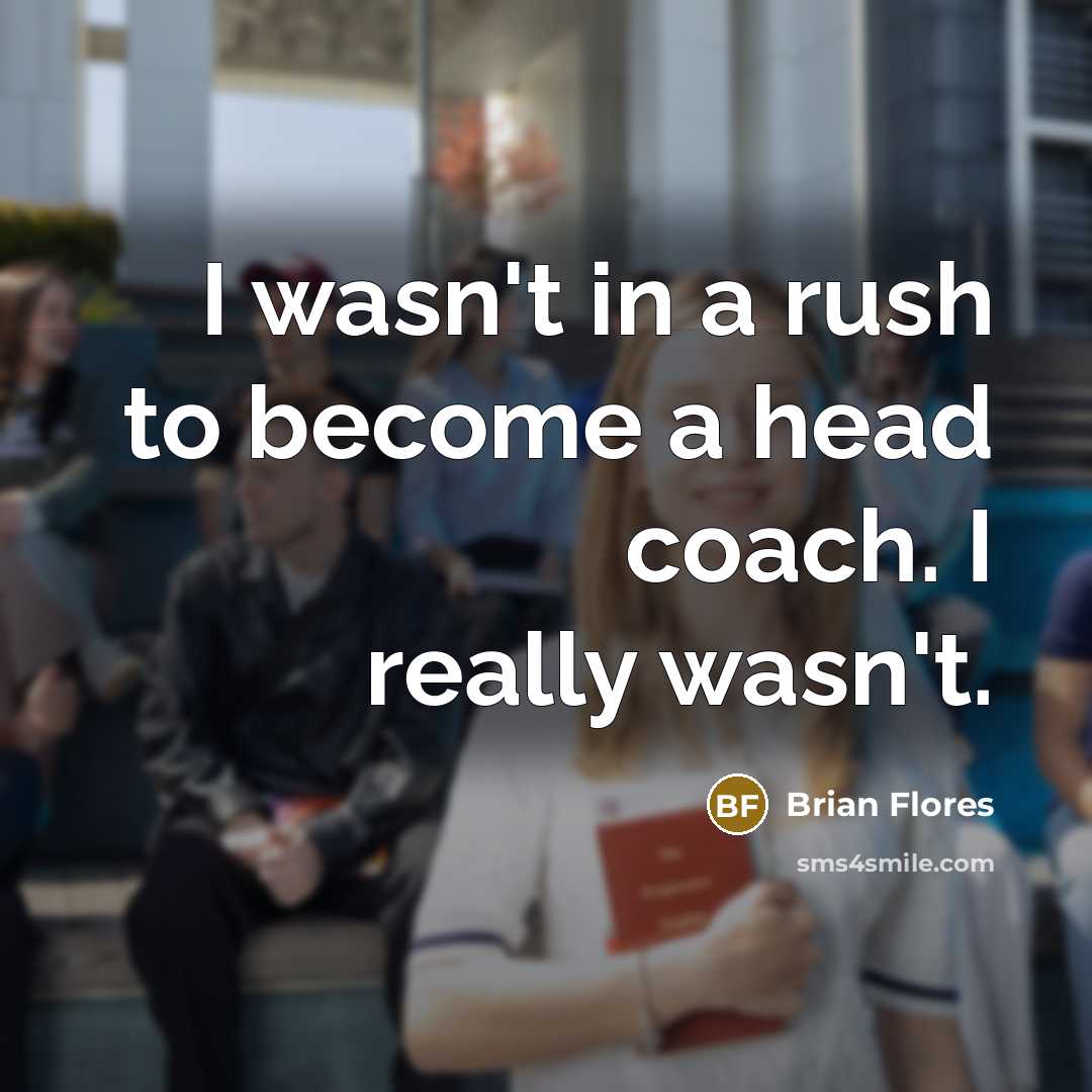 “I wasn't in a rush to become a head coach.…” quote by Brian Flores