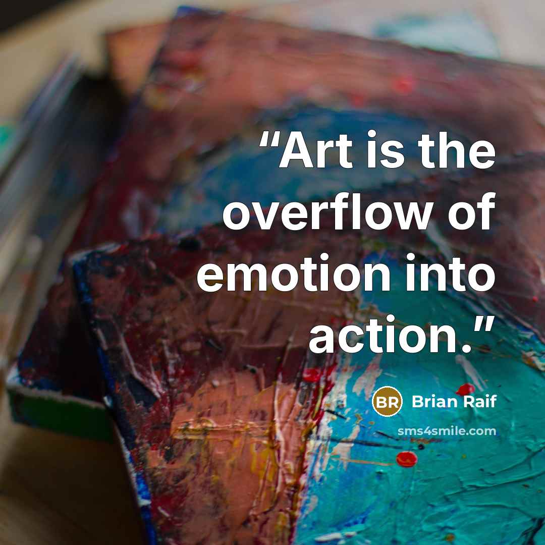 “Art is the overflow of emotion into action.” quote by Brian Raif