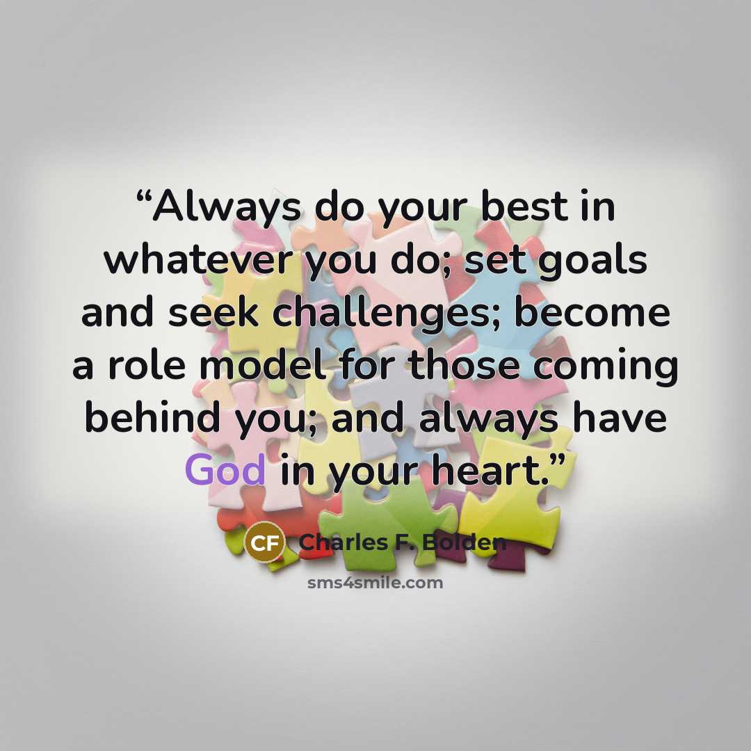 “Always do your best in whatever you do; set goals and seek challenges; become a role model for those coming behind you; and always have God in your heart.” quote by Charles F. Bolden