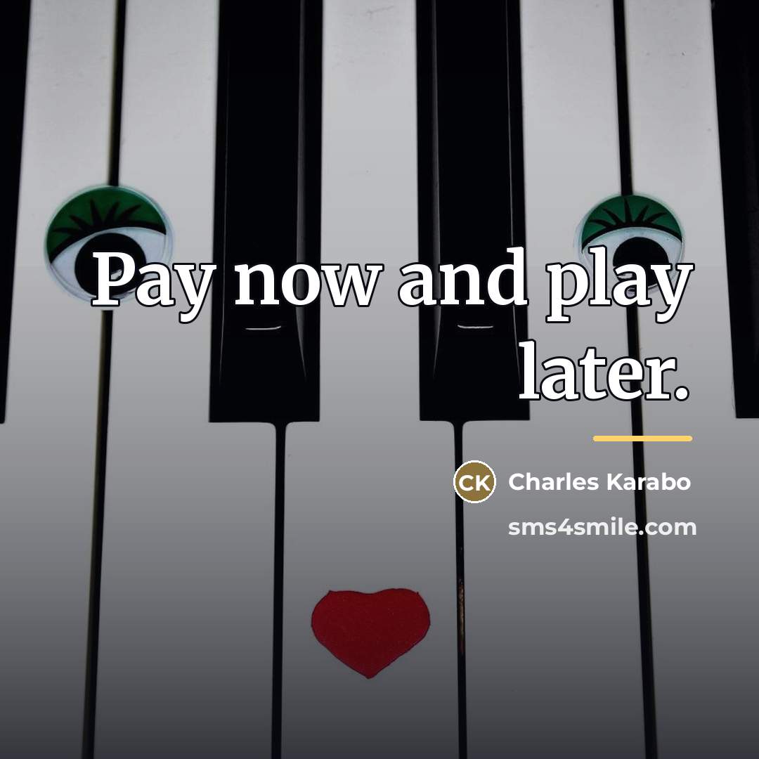 “Pay now and play later.…” quote by Charles Karabo