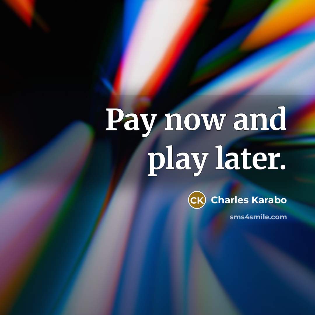 “Pay now and play later.” quote by Charles Karabo