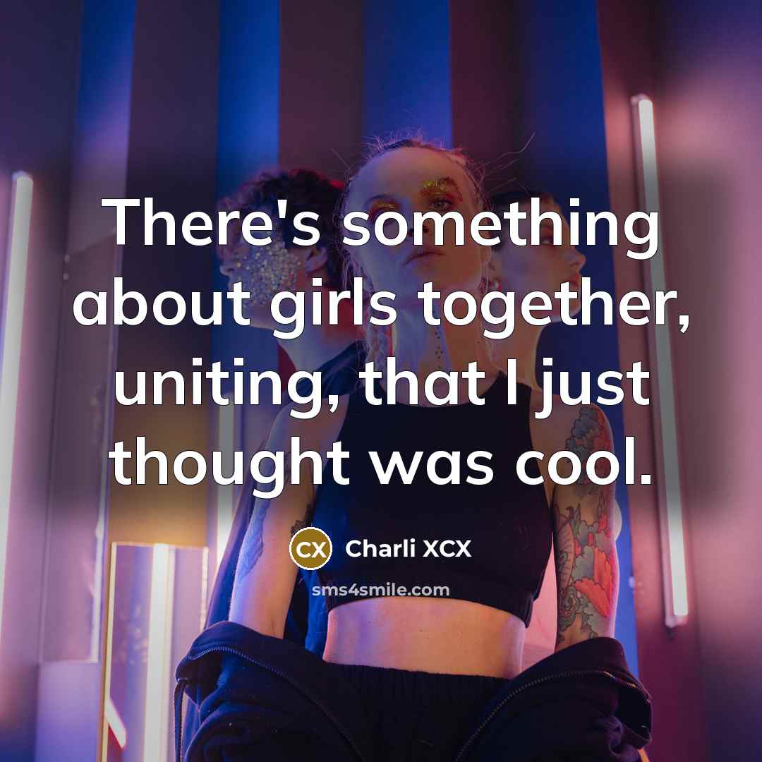 “There's something about girls together, uniting, that I just thought…” quote by Charli XCX