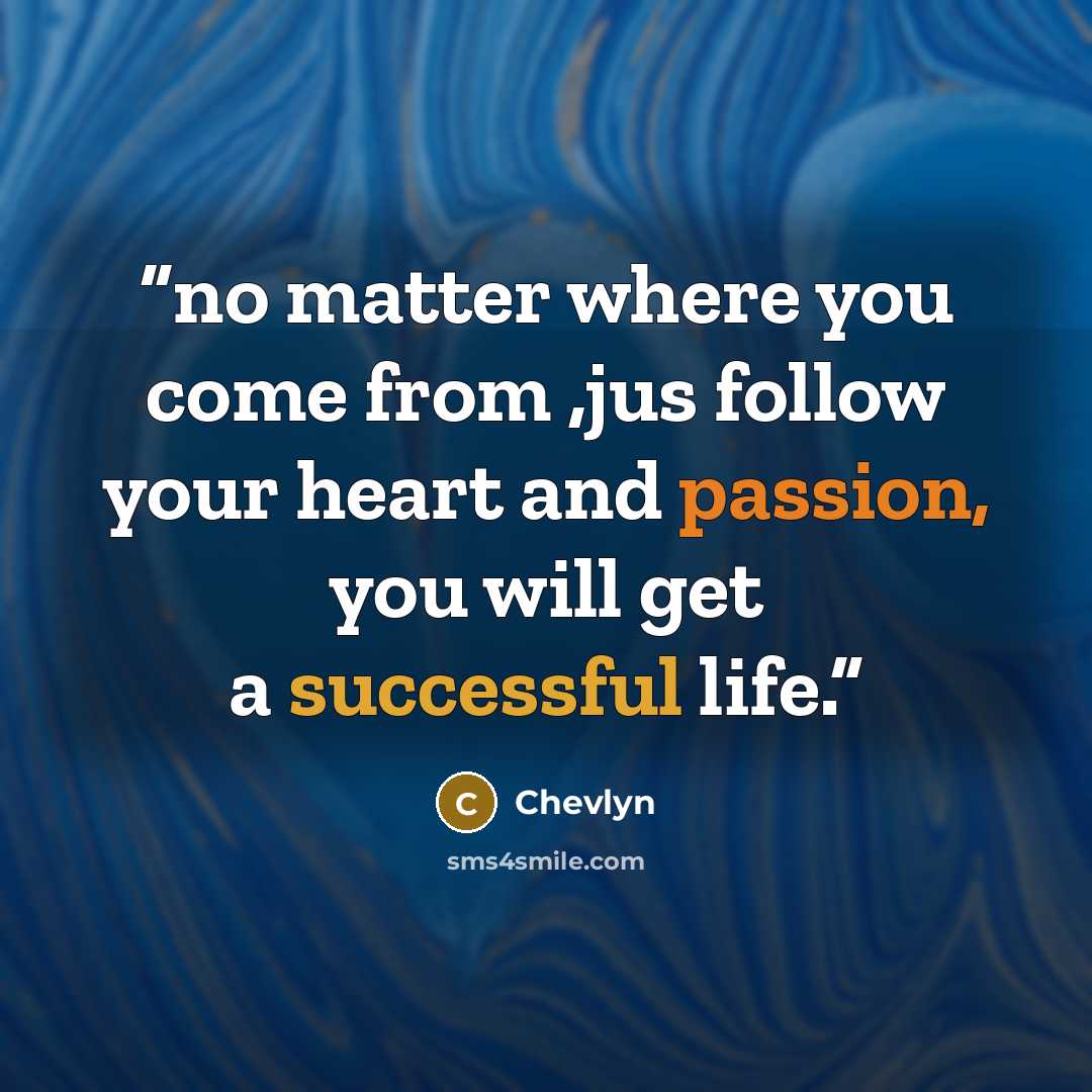 “no matter where you come from ,jus follow your heart and passion, you will get a successful life.” quote by Chevlyn