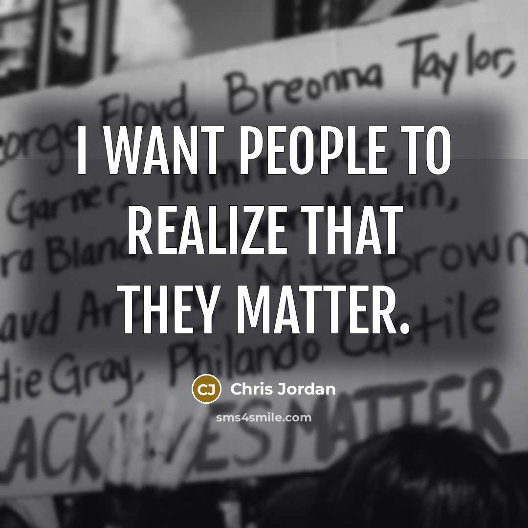 “I want people to realize that they matter.…” quote by Chris Jordan