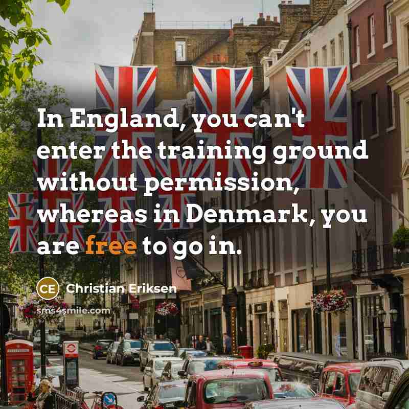 “In England, you can't enter the training ground without permission,…” quote by Christian Eriksen
