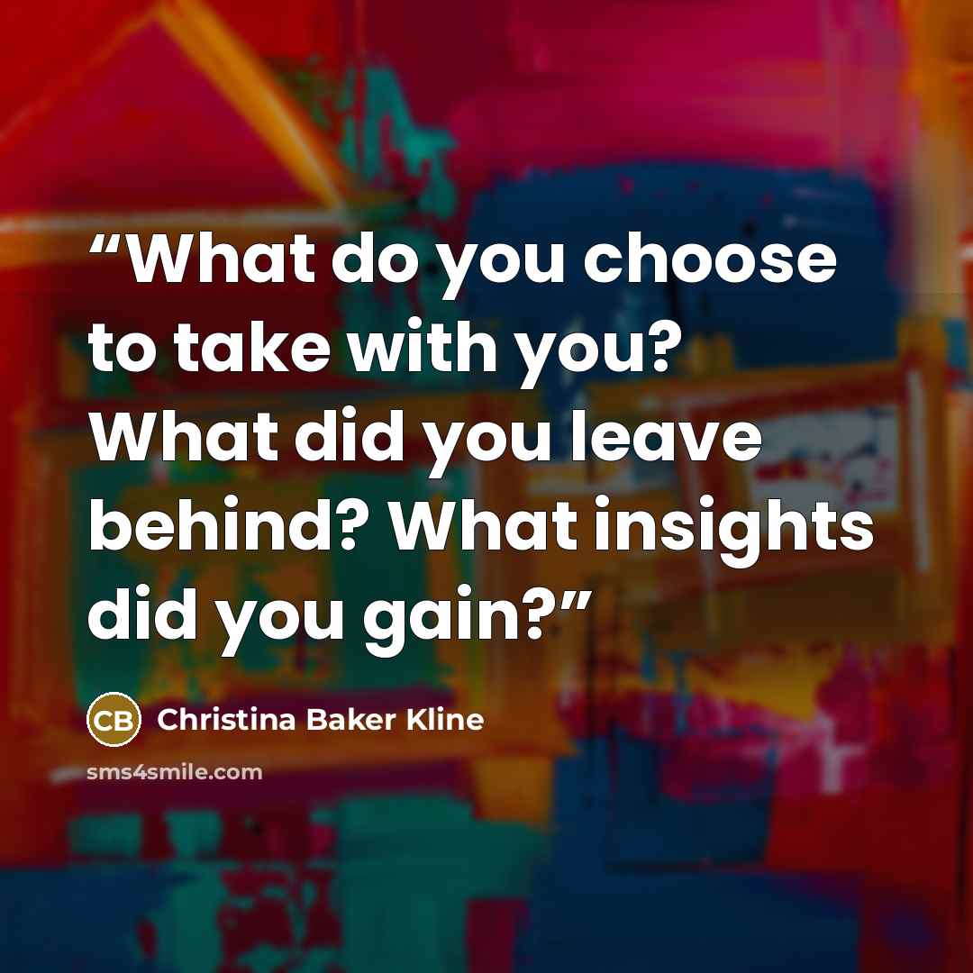 “What do you choose to take with you? What did you leave behind? What insights did you gain?” quote by Christina Baker Kline