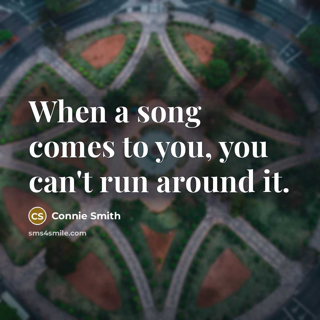 “When a song comes to you, you can't run around it.” quote by Connie Smith