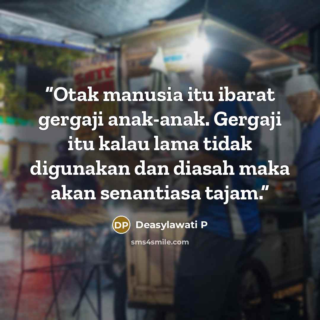 “Otak manusia itu ibarat gergaji anak-anak. Gergaji itu kalau lama tidak digunakan dan diasah maka akan senantiasa tajam.” quote by Deasylawati P