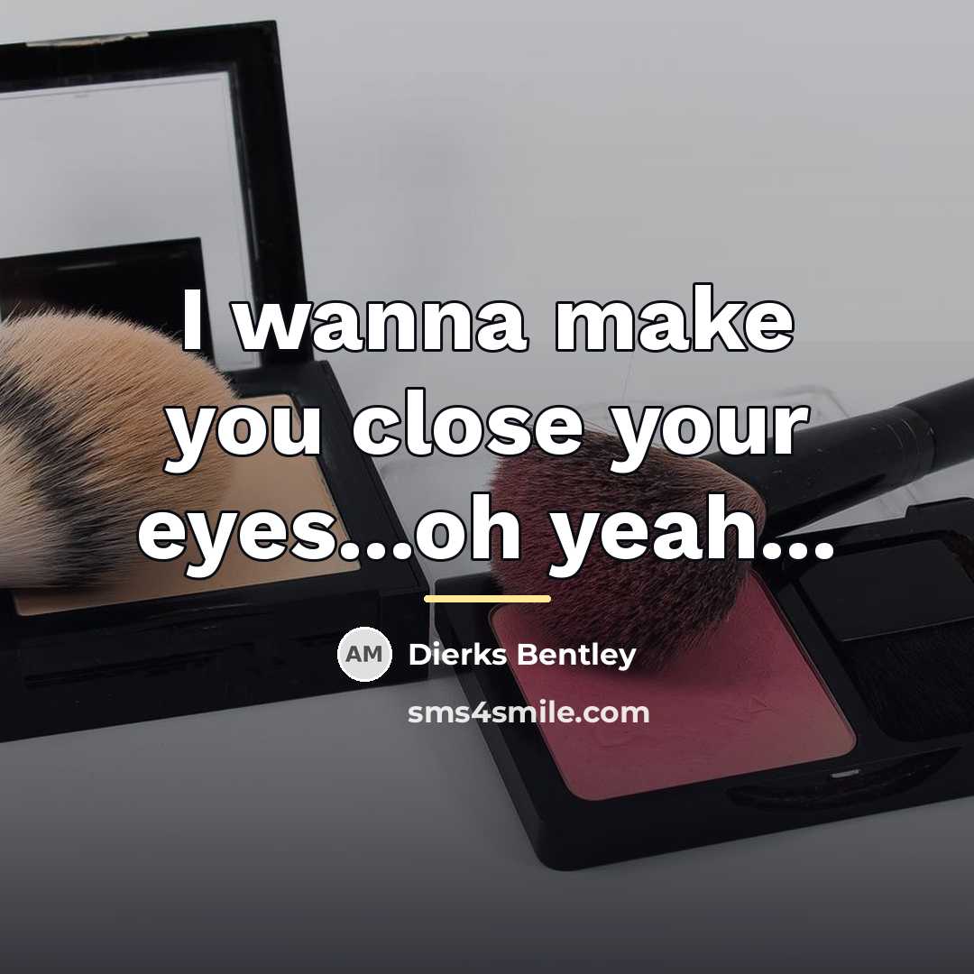“I wanna make you close your eyes...oh yeah...…” quote by Dierks Bentley