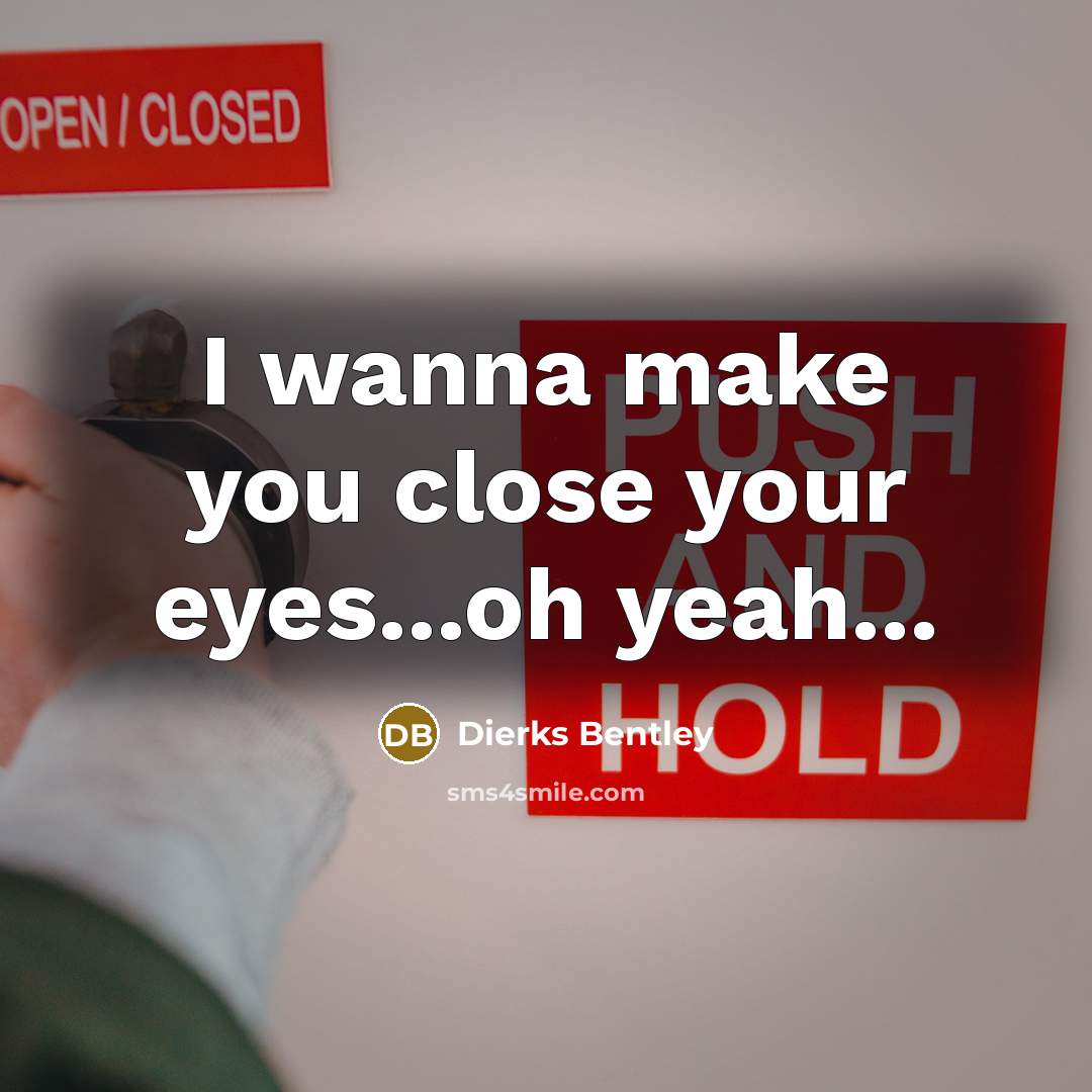 “I wanna make you close your eyes...oh yeah...” quote by Dierks Bentley