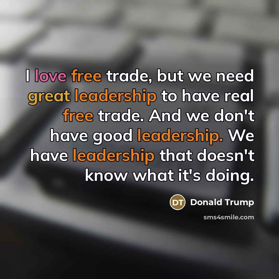 “I love free trade, but we need great leadership to…” quote by Donald Trump