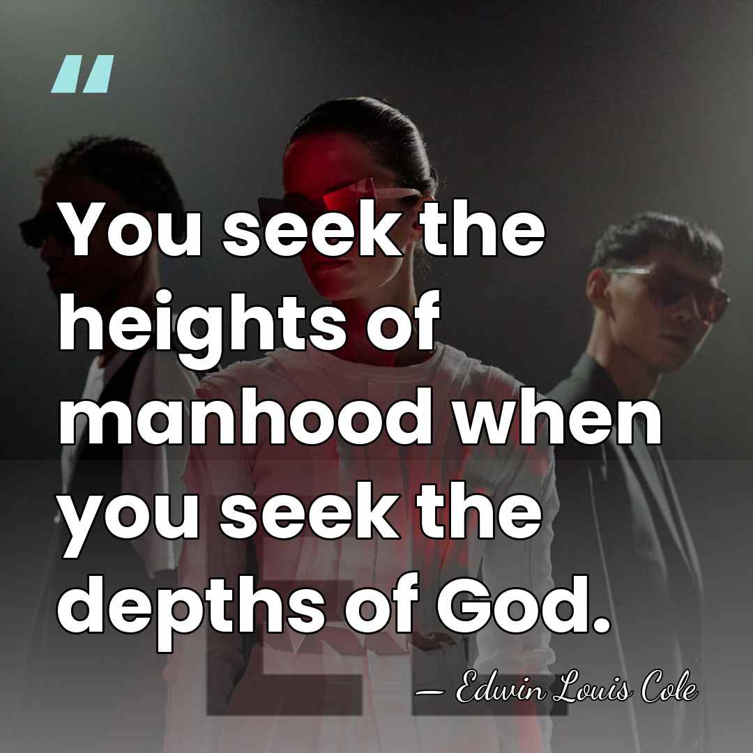 You seek the heights of manhood when you seek the depths of&hellip; - Edwin Louis Cole