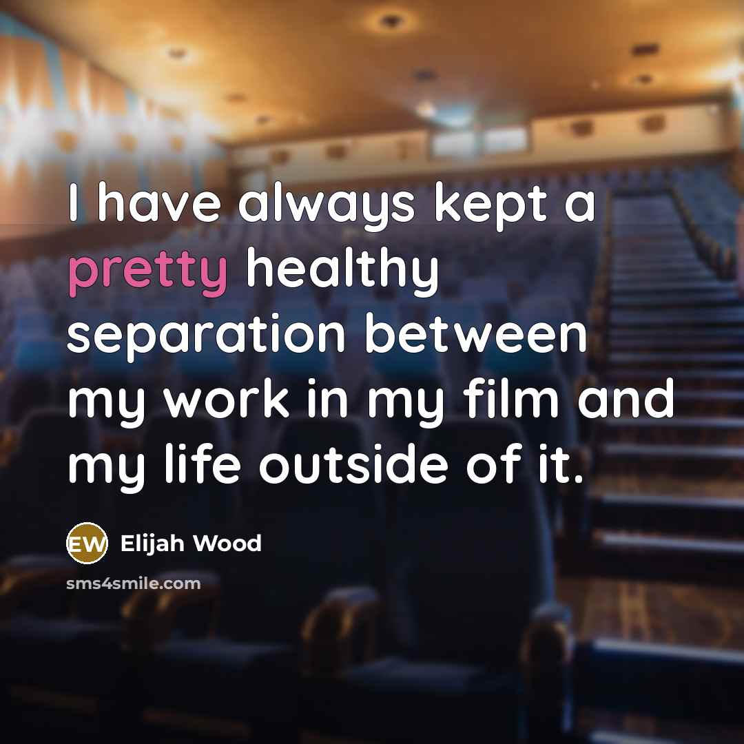 “I have always kept a pretty healthy separation between my…” quote by Elijah Wood