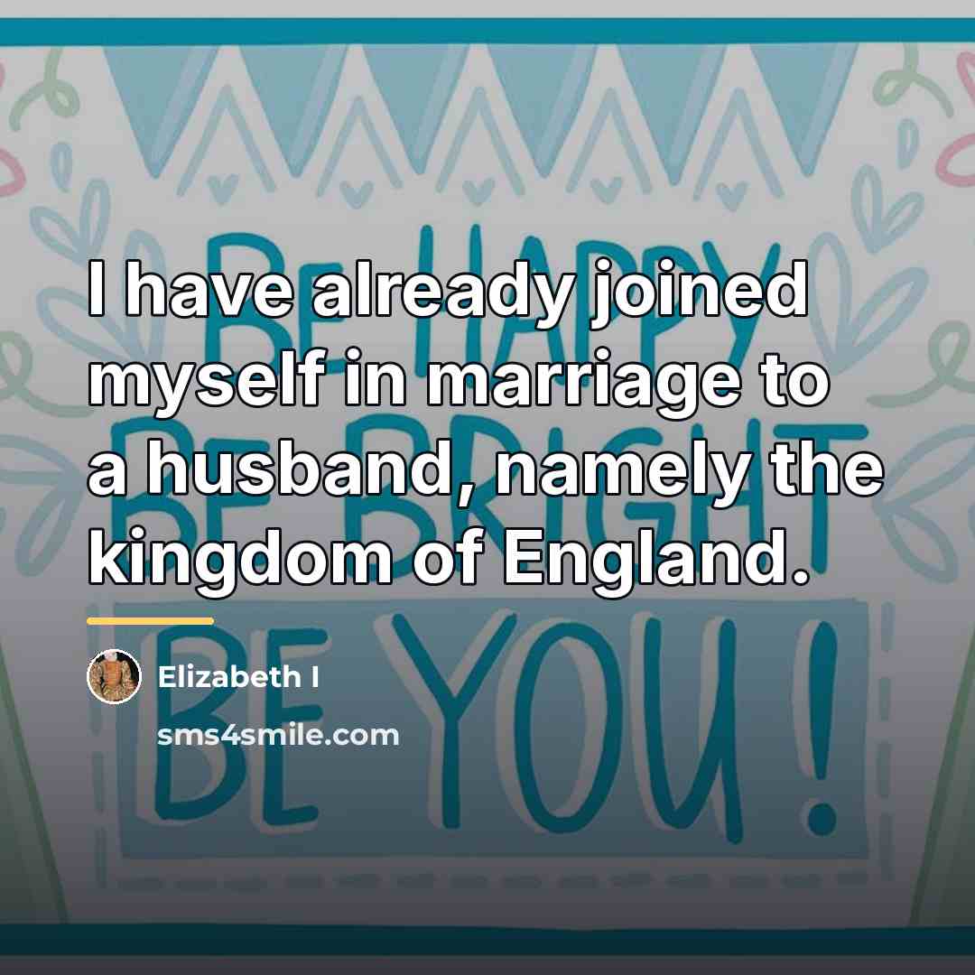 “I have already joined myself in marriage to a husband,…” quote by Elizabeth I
