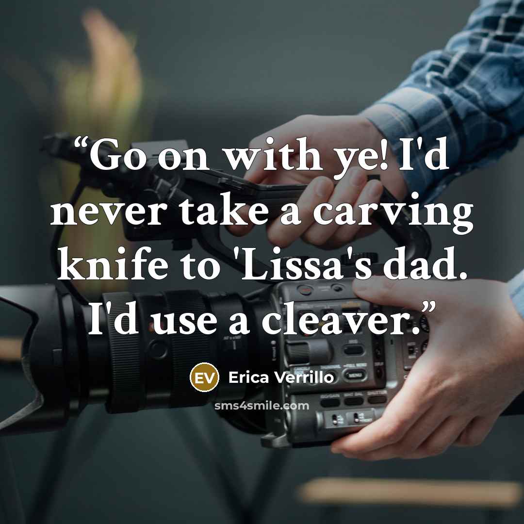“Go on with ye! I'd never take a carving knife to 'Lissa's dad. I'd use a cleaver.” quote by Erica Verrillo