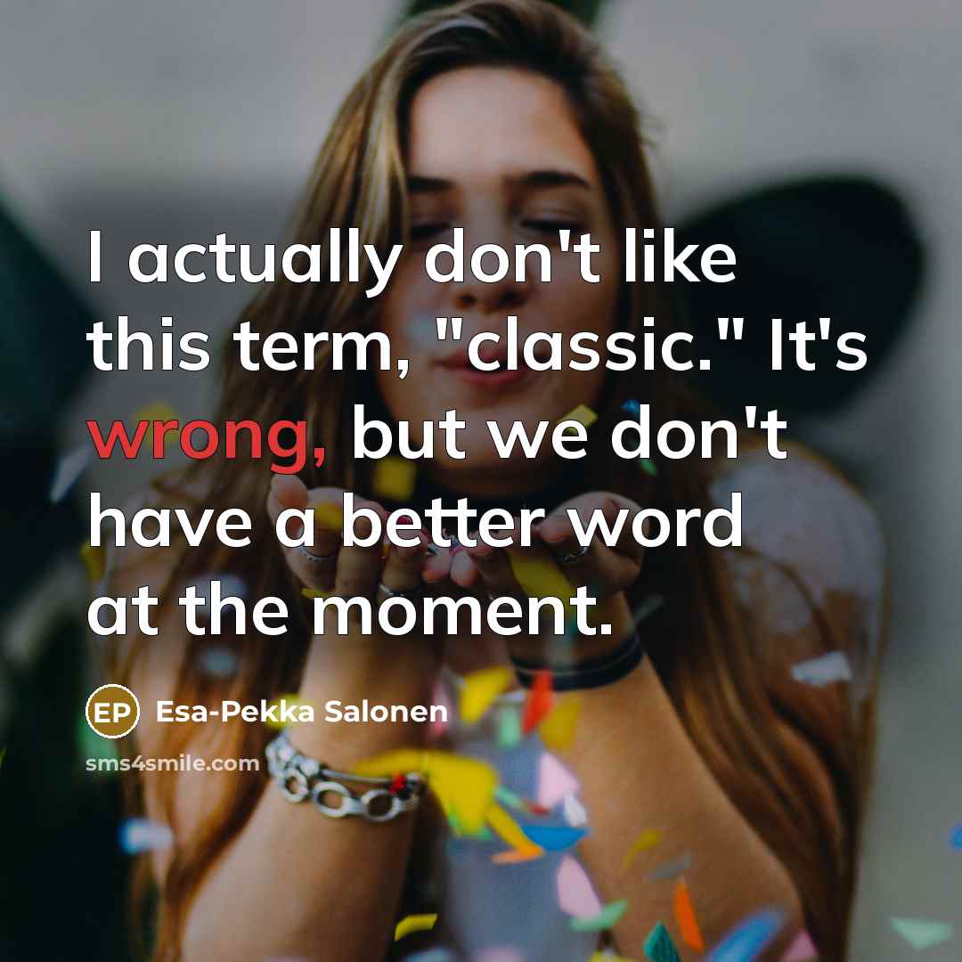 “I actually don't like this term, "classic." It's wrong, but…” quote by Esa-Pekka Salonen