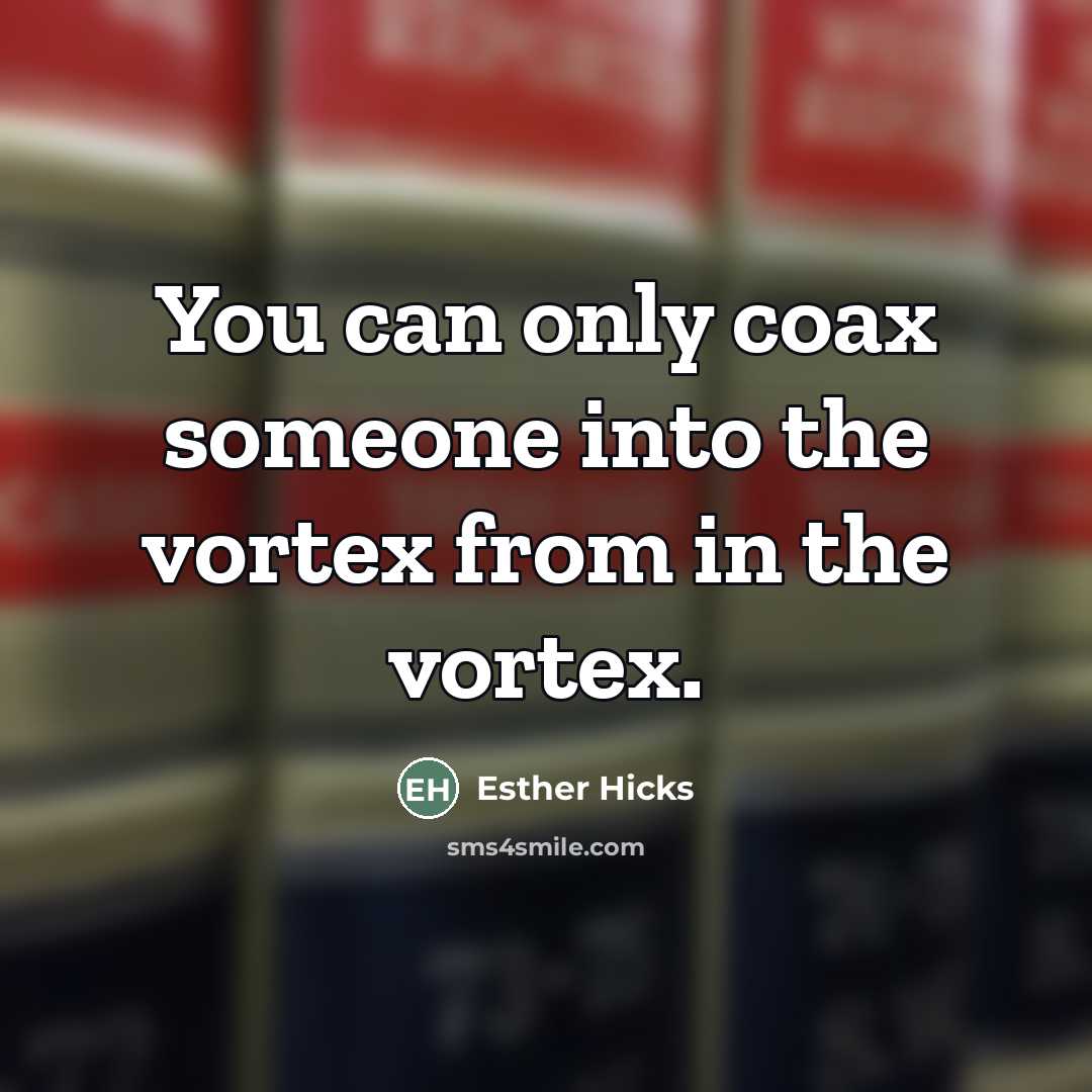 “You can only coax someone into the vortex from in…” quote by Esther Hicks
