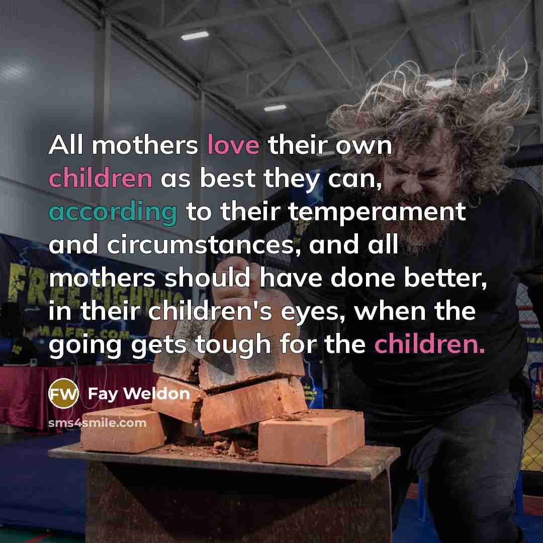 “All mothers love their own children as best they can,…” quote by Fay Weldon