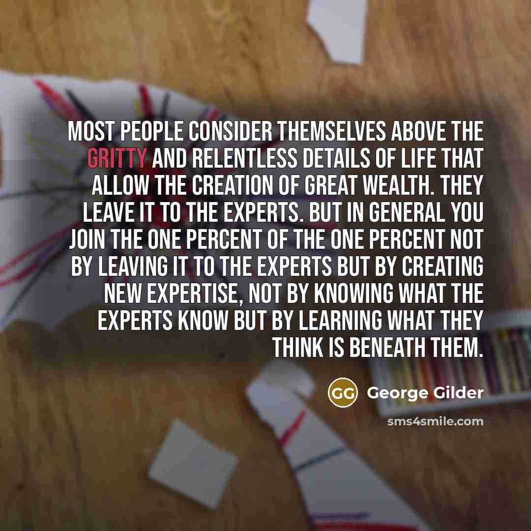 “Most people consider themselves above the gritty and relentless details…” quote by George Gilder