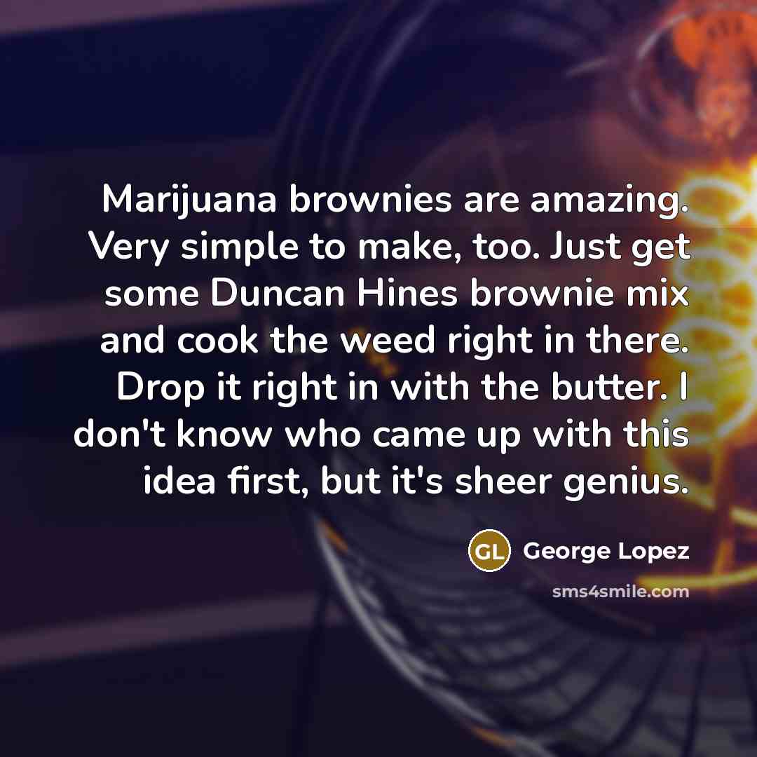 “Marijuana brownies are amazing. Very simple to make, too. Just…” quote by George Lopez