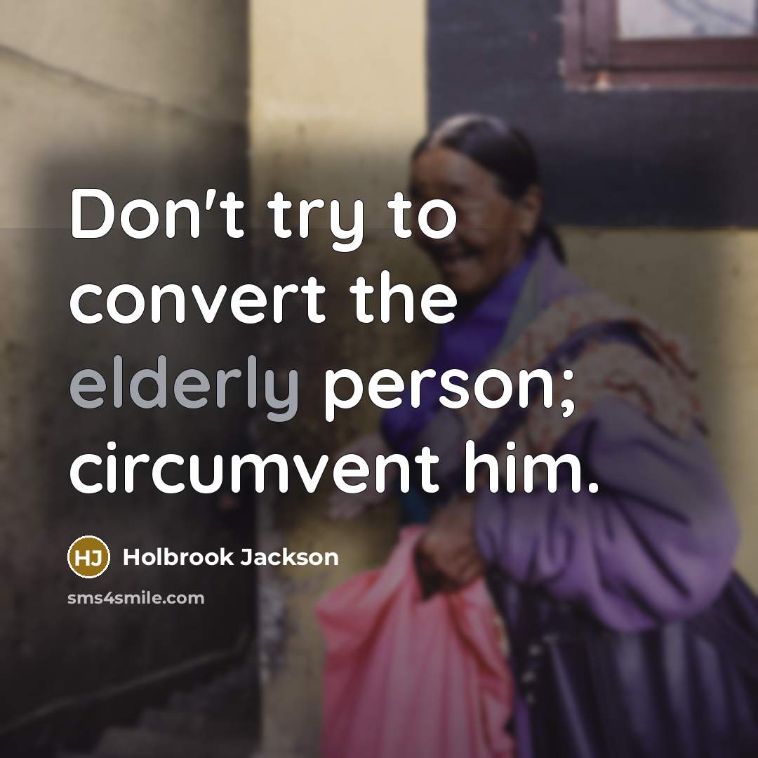 “Don't try to convert the elderly person; circumvent him.…” quote by Holbrook Jackson