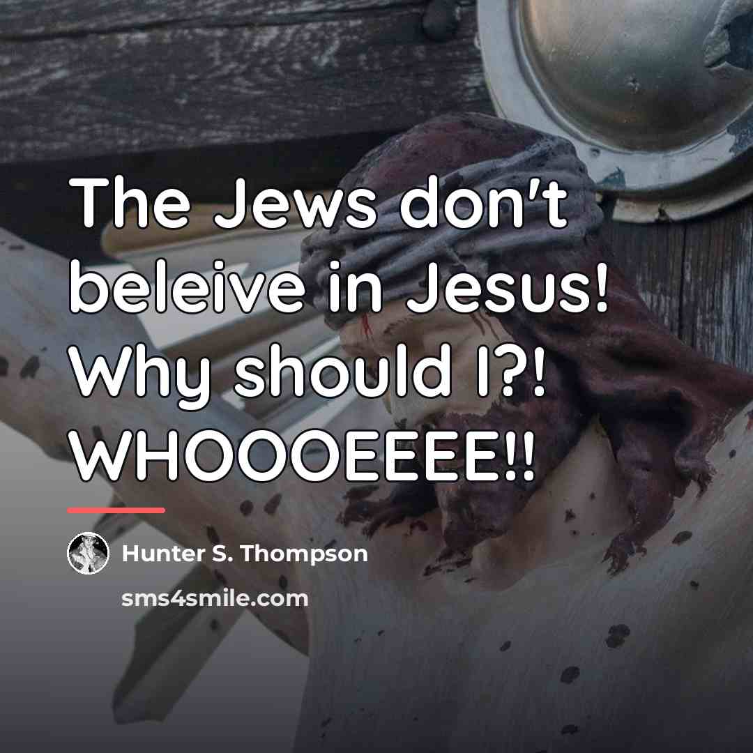 “The Jews don't beleive in Jesus! Why should I?! WHOOOEEEE!!…” quote by Hunter S. Thompson