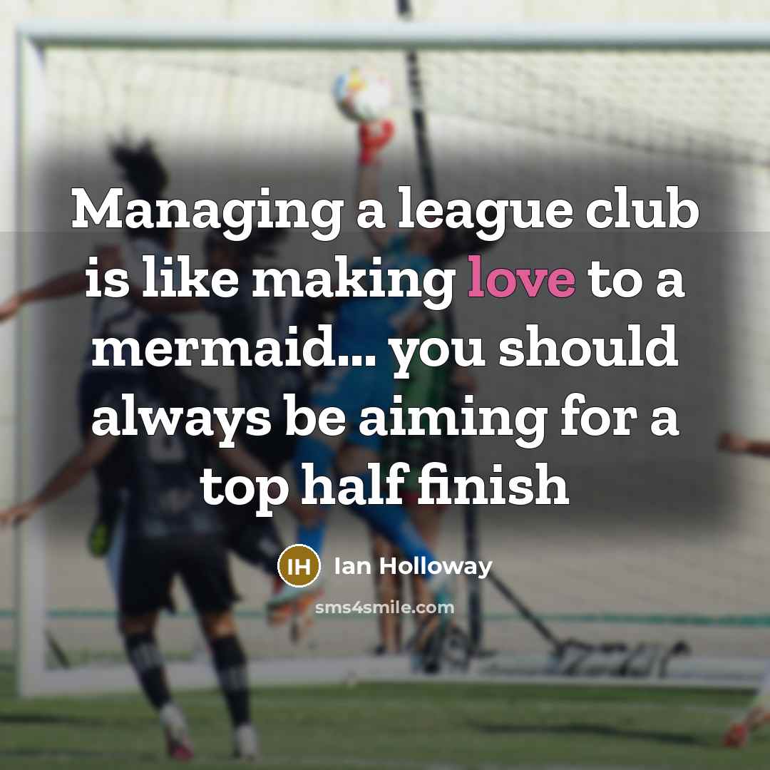 “Managing a league club is like making love to a mermaid... you should always be aiming for a top half finish” quote by Ian Holloway