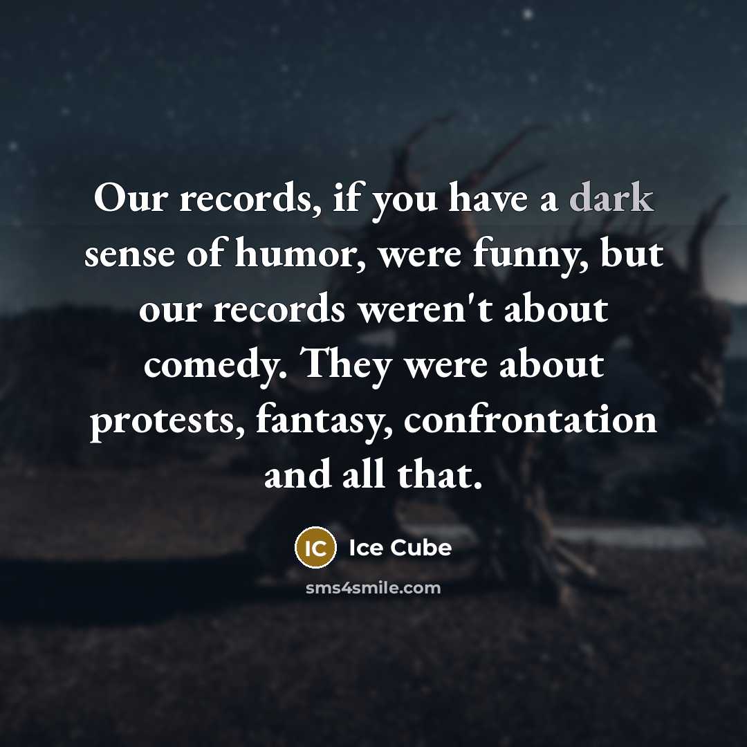 “Our records, if you have a dark sense of humor,…” quote by Ice Cube