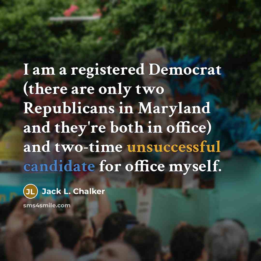 “I am a registered Democrat (there are only two Republicans in Maryland and they're both in office) and two-time unsuccessful candidate for office myself.” quote by Jack L. Chalker