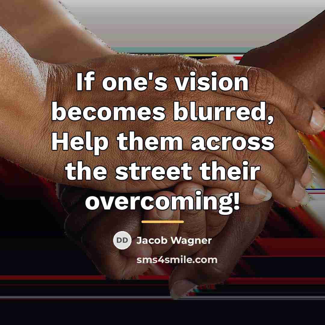“If one's vision becomes blurred, Help them across the street…” quote by Jacob Wagner