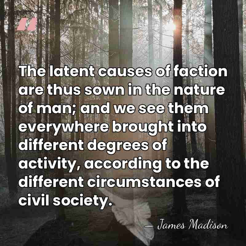 The latent causes of faction are thus sown in the nature of&hellip; - James Madison