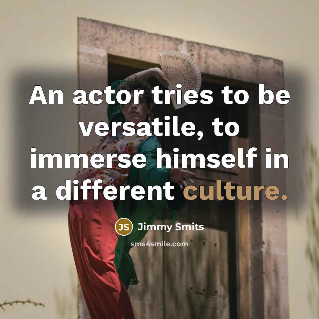 “An actor tries to be versatile, to immerse himself in…” quote by Jimmy Smits