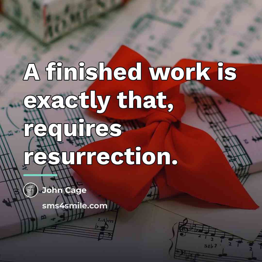 “A finished work is exactly that, requires resurrection.…” quote by John Cage