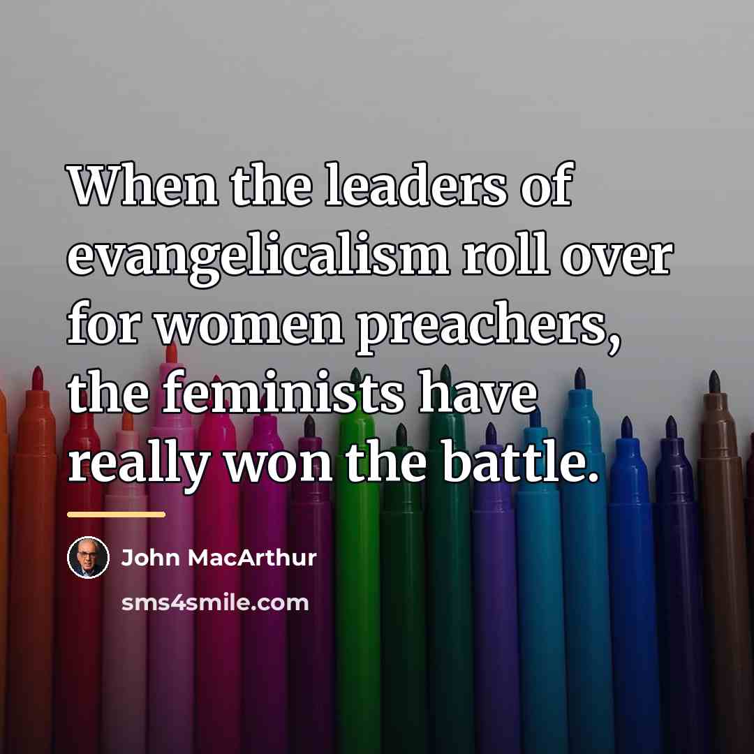 “When the leaders of evangelicalism roll over for women preachers,…” quote by John MacArthur