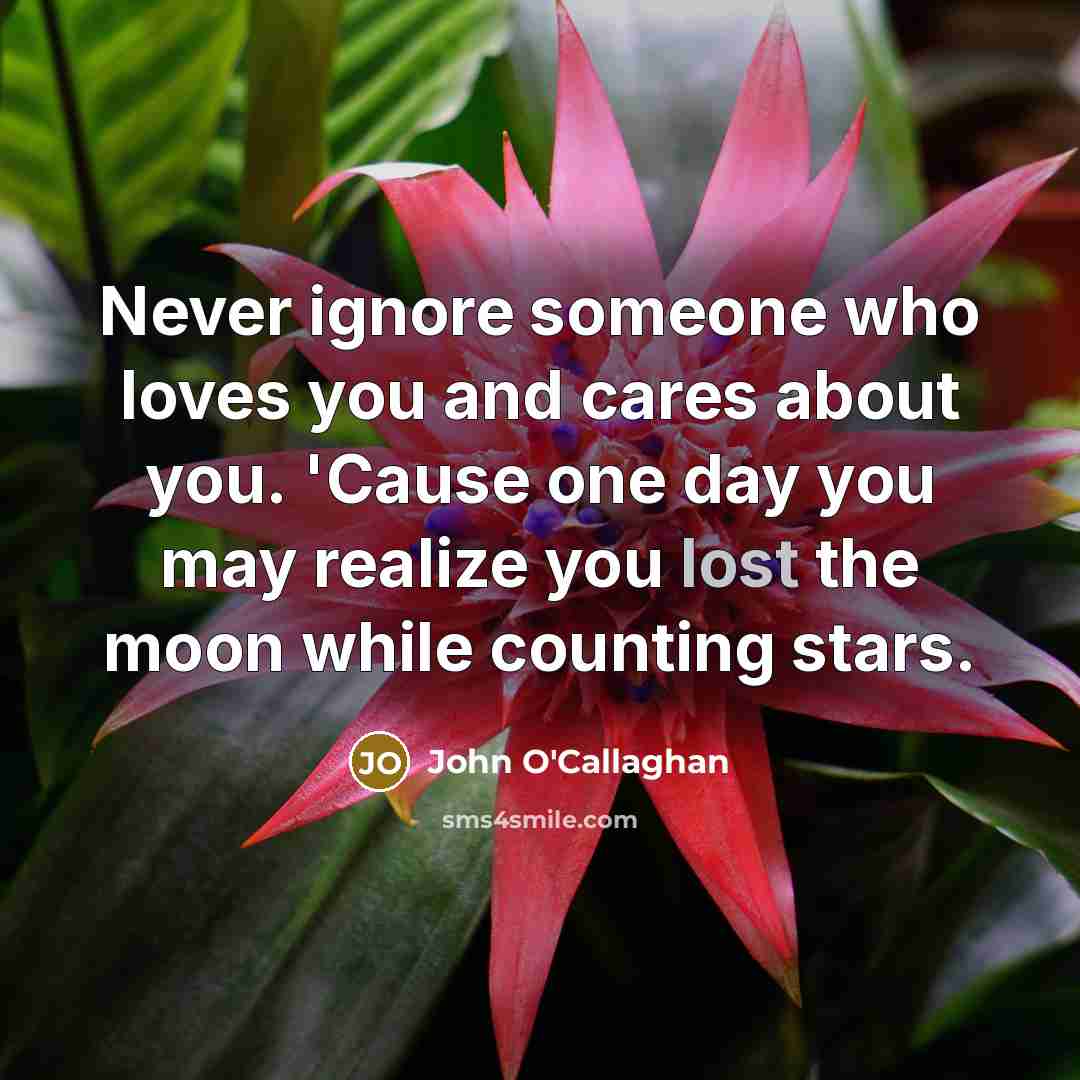 “Never ignore someone who loves you and cares about you.…” quote by John O'Callaghan
