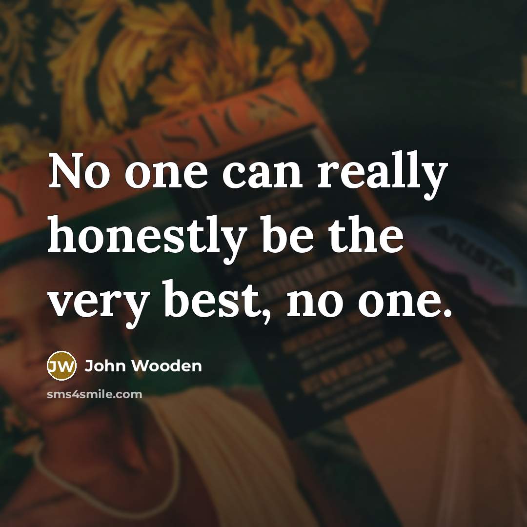 “No one can really honestly be the very best, no…” quote by John Wooden