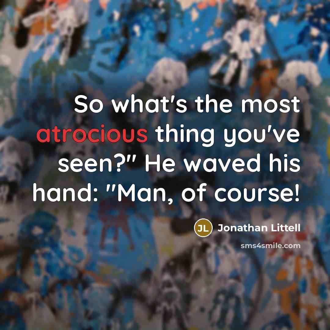 “So what's the most atrocious thing you've seen?" He waved his hand: "Man, of course!” quote by Jonathan Littell