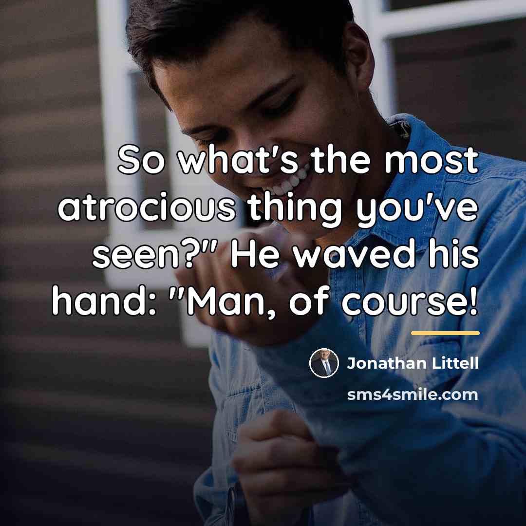 “So what's the most atrocious thing you've seen?" He waved…” quote by Jonathan Littell