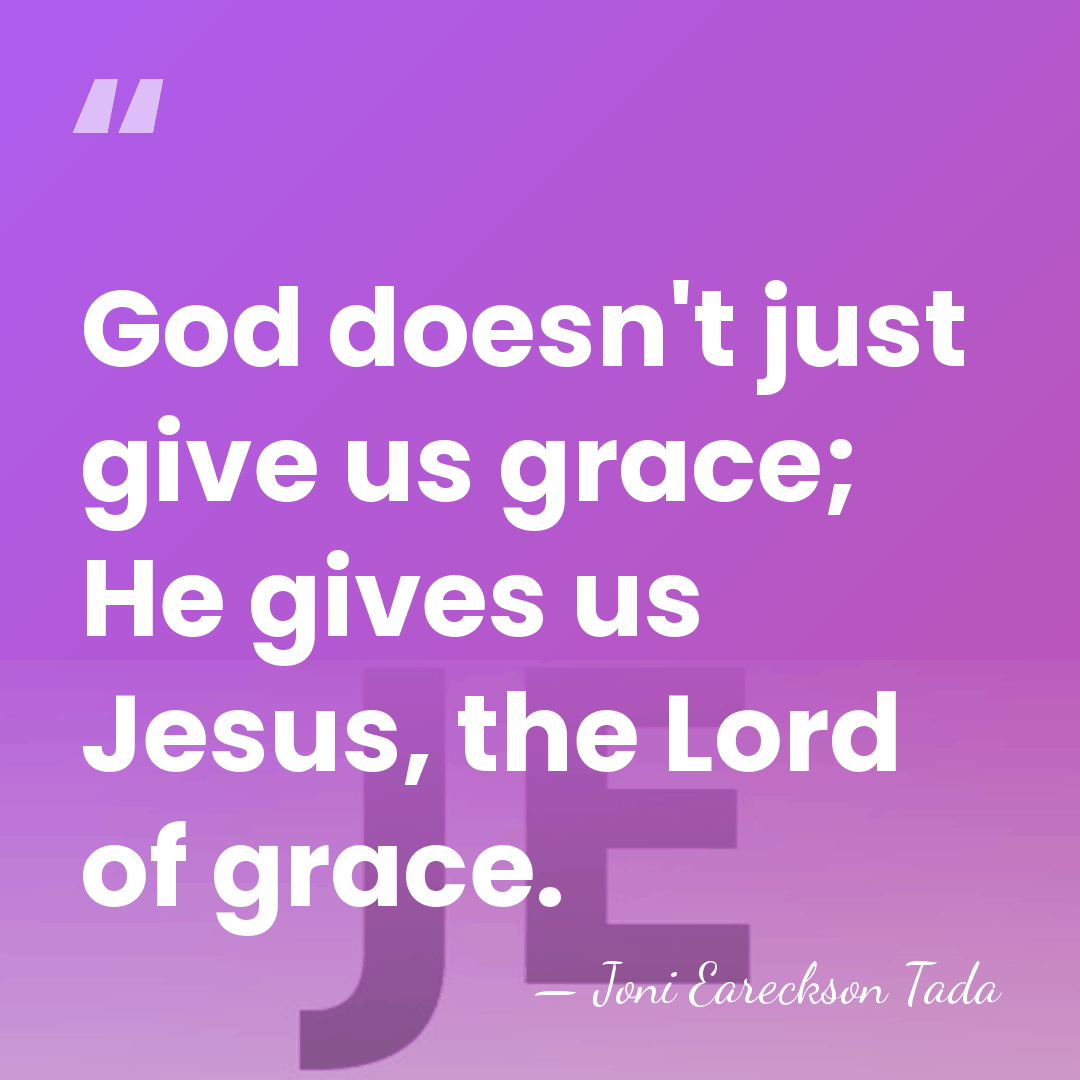 God doesn't just give us grace; He gives us Jesus, the Lord&hellip; - Joni Eareckson Tada