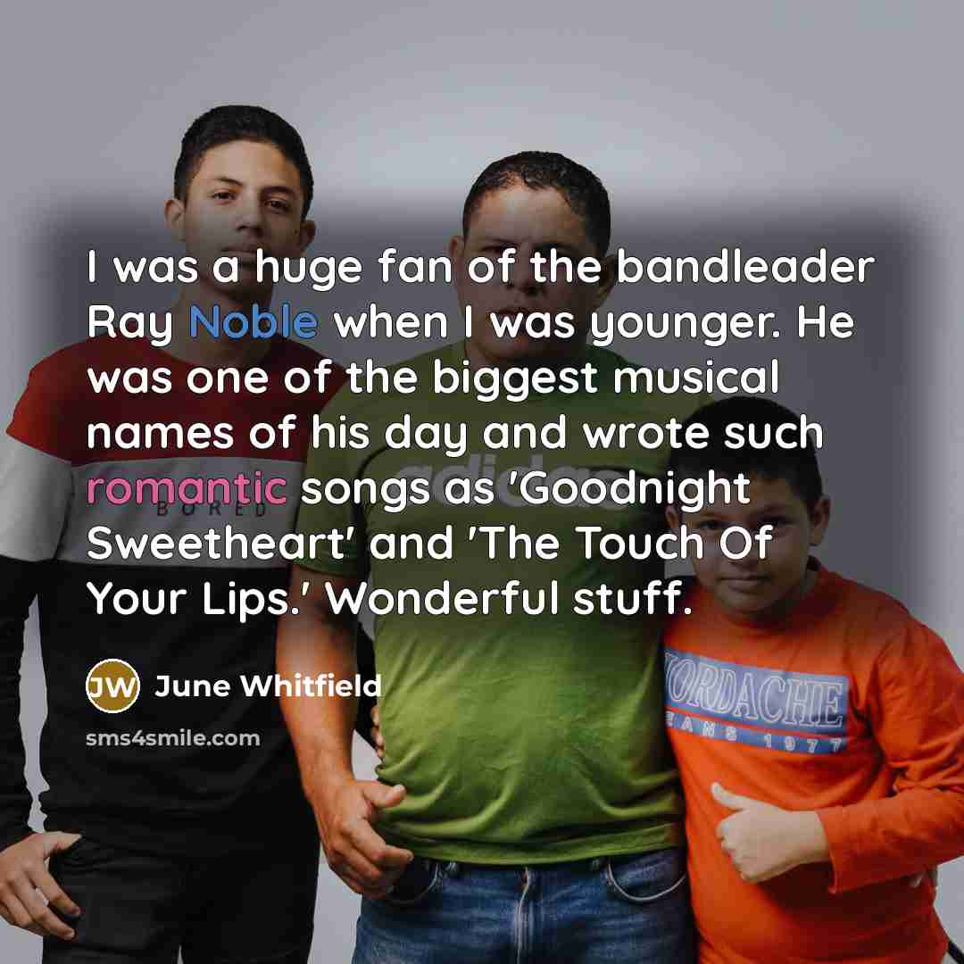 “I was a huge fan of the bandleader Ray Noble…” quote by June Whitfield