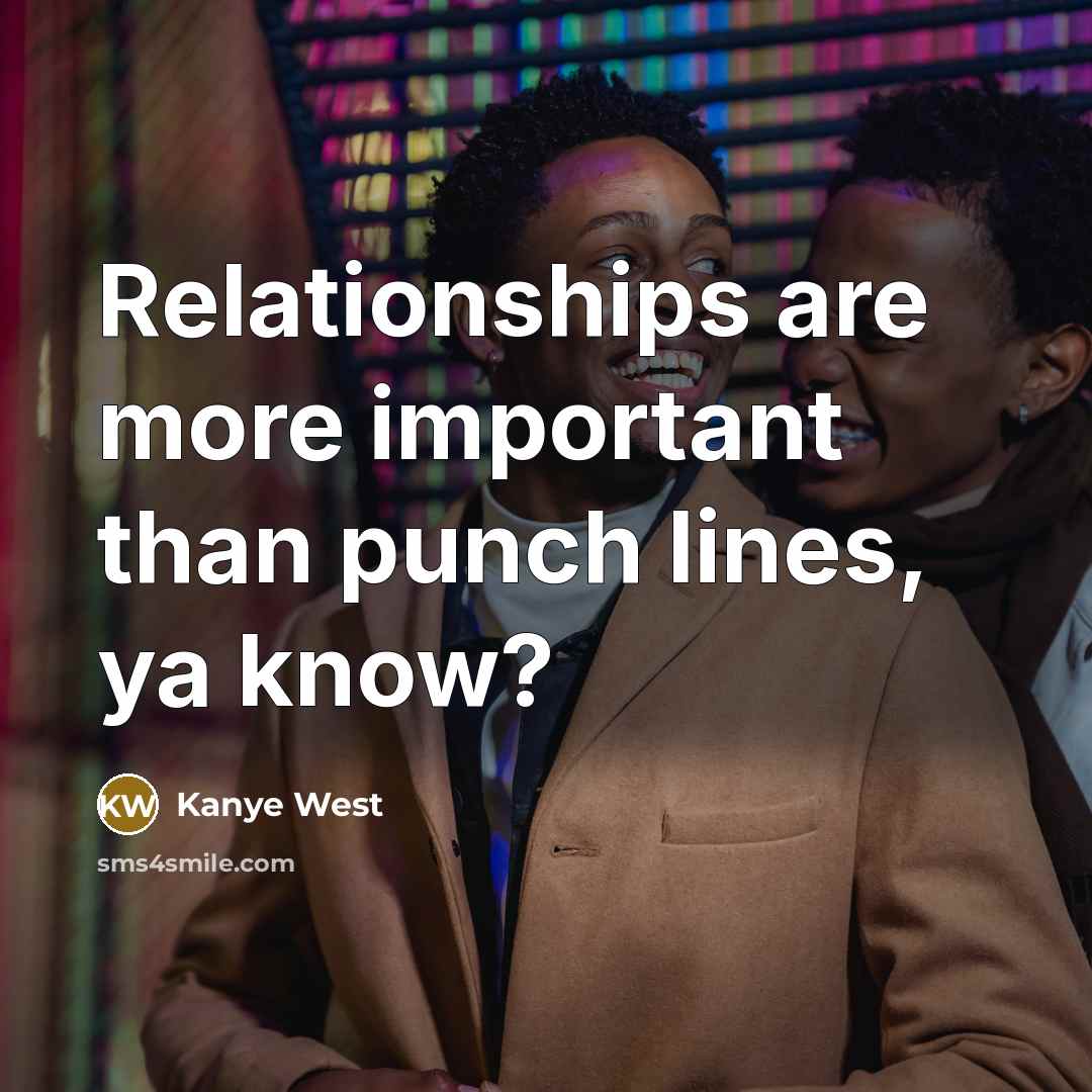 “Relationships are more important than punch lines, ya know?…” quote by Kanye West