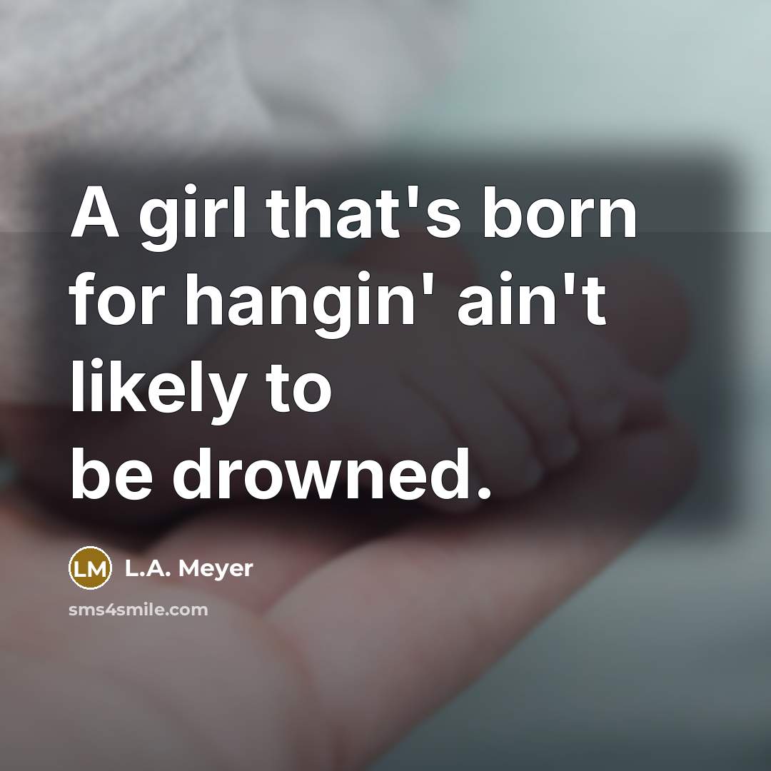 “A girl that's born for hangin' ain't likely to be…” quote by L.A. Meyer