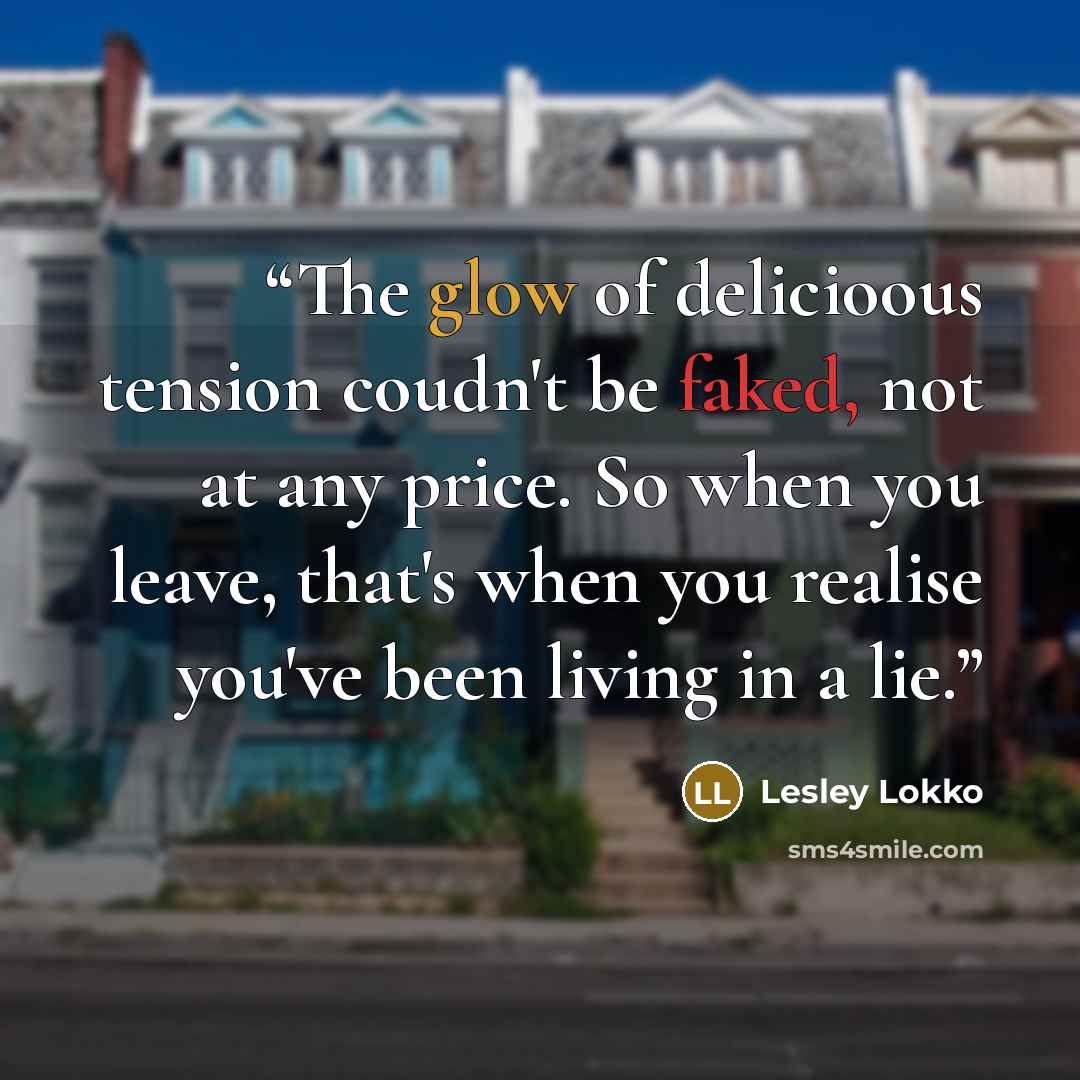 “The glow of delicioous tension coudn't be faked, not at any price. So when you leave, that's when you realise you've been living in a lie.” quote by Lesley Lokko
