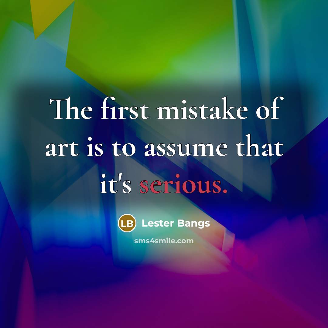 “The first mistake of art is to assume that it's…” quote by Lester Bangs
